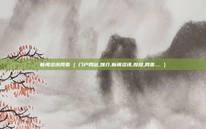 新闻资讯网页 ( 门户网站,媒介,新闻资讯,投放,网页.... )