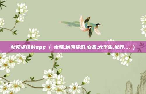 新闻资讯的app ( 宝藏,新闻资讯,必备,大学生,推荐.... )