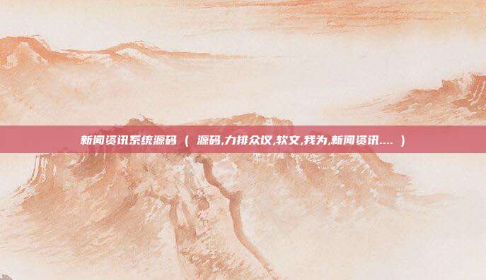 新闻资讯系统源码 ( 源码,力排众议,软文,我为,新闻资讯.... )