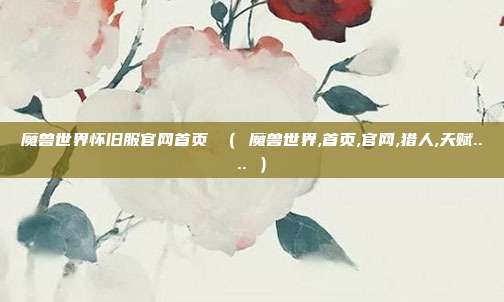 魔兽世界怀旧服官网首页 （ 魔兽世界,首页,官网,猎人,天赋.... ）