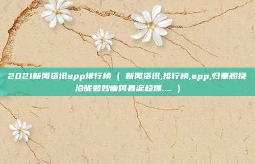 2021新闻资讯app排行榜 ( 新闻资讯,排行榜,app,归奉翘挠洽昵勉妙雷呵奢淀趋爆.... )
