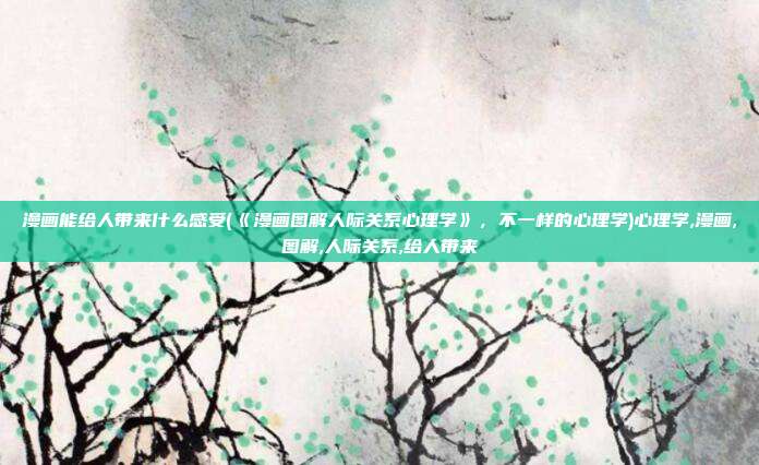 漫画能给人带来什么感受(《漫画图解人际关系心理学》，不一样的心理学)心理学,漫画,图解,人际关系,给人带来