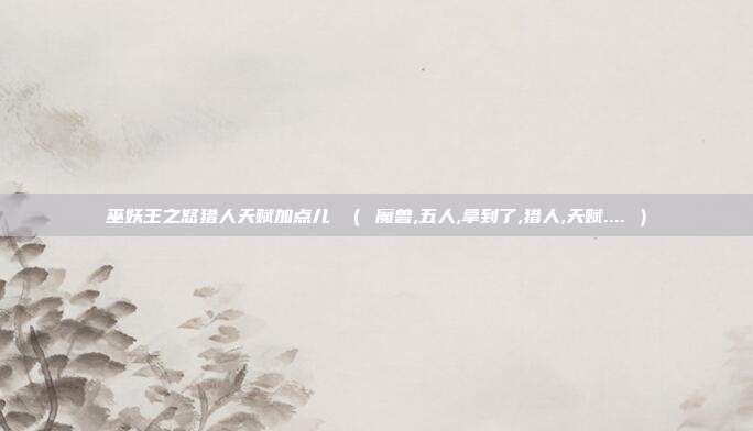 巫妖王之怒猎人天赋加点儿 （ 魔兽,五人,拿到了,猎人,天赋.... ）