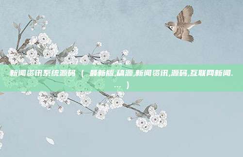 新闻资讯系统源码 ( 最新版,稿源,新闻资讯,源码,互联网新闻.... )