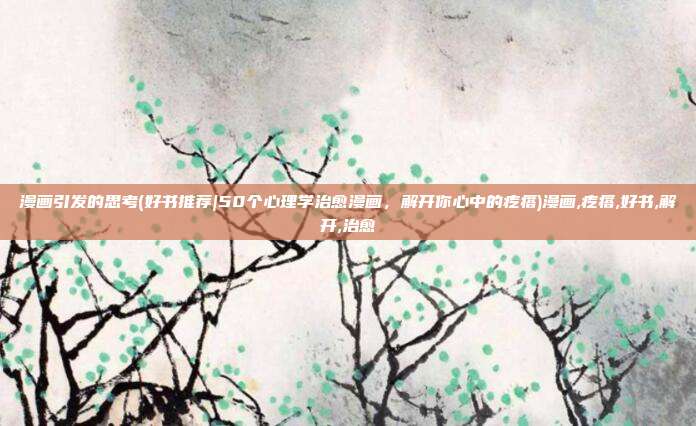 漫画引发的思考(好书推荐|50个心理学治愈漫画，解开你心中的疙瘩)漫画,疙瘩,好书,解开,治愈