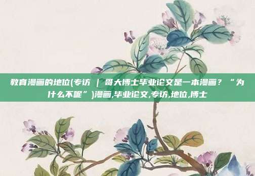 教育漫画的地位(专访 | 哥大博士毕业论文是一本漫画？“为什么不呢”)漫画,毕业论文,专访,地位,博士