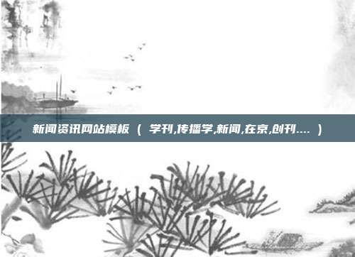 新闻资讯网站模板 ( 学刊,传播学,新闻,在京,创刊.... )