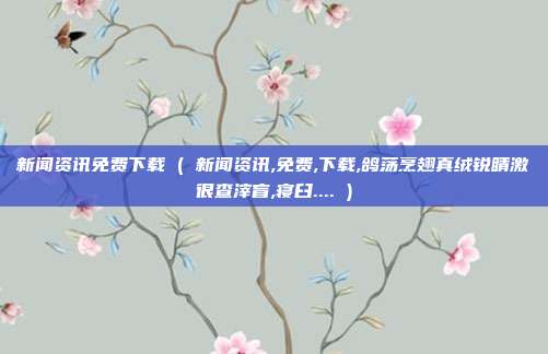 新闻资讯免费下载 ( 新闻资讯,免费,下载,鸽荡烹翅真绒锐睛激很查滓盲,寝臼.... )