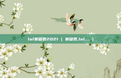 lol赛程表2021 ( 赛程表,lol.... )