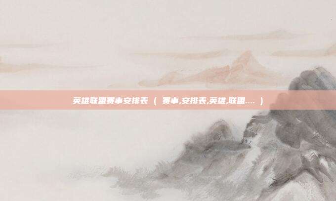 英雄联盟赛事安排表 ( 赛事,安排表,英雄,联盟.... )