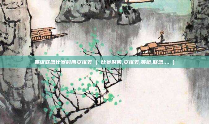 英雄联盟比赛时间安排表 ( 比赛时间,安排表,英雄,联盟.... )