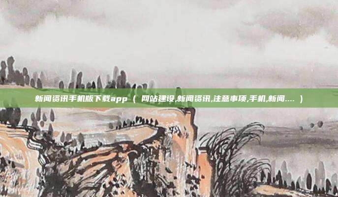 新闻资讯手机版下载app ( 网站建设,新闻资讯,注意事项,手机,新闻.... )