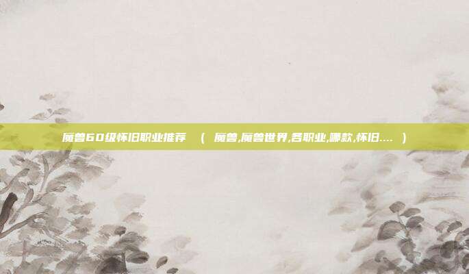 魔兽60级怀旧职业推荐 （ 魔兽,魔兽世界,各职业,哪款,怀旧.... ）