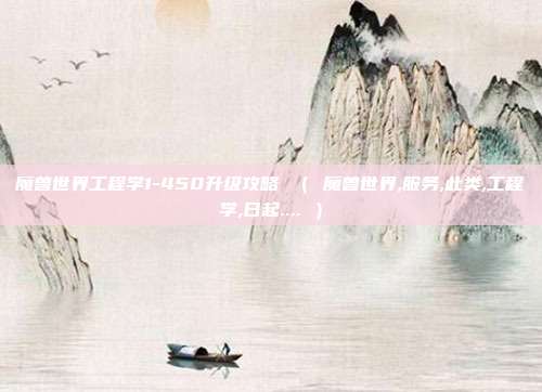 魔兽世界工程学1-450升级攻略 （ 魔兽世界,服务,此类,工程学,日起.... ）
