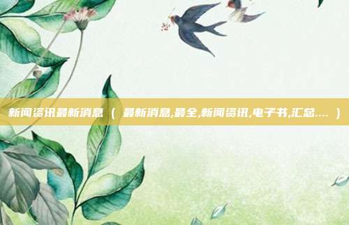 新闻资讯最新消息 ( 最新消息,最全,新闻资讯,电子书,汇总.... )