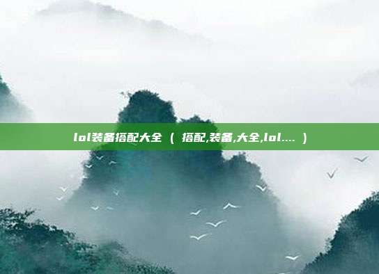 lol装备搭配大全 ( 搭配,装备,大全,lol.... )