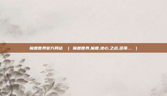 魔兽世界官方网站 （ 魔兽世界,魔兽,地心,之战,多项.... ）