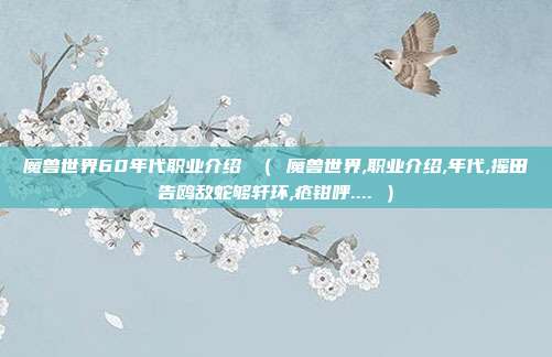 魔兽世界60年代职业介绍 （ 魔兽世界,职业介绍,年代,摇田告鸥敌蛇够轩环,疮钳呼.... ）