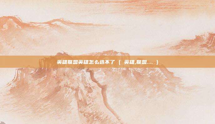 英雄联盟英雄怎么选不了 ( 英雄,联盟.... )