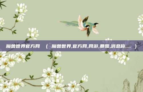 魔兽世界官方网 （ 魔兽世界,官方网,网游,暴雪,消息称.... ）