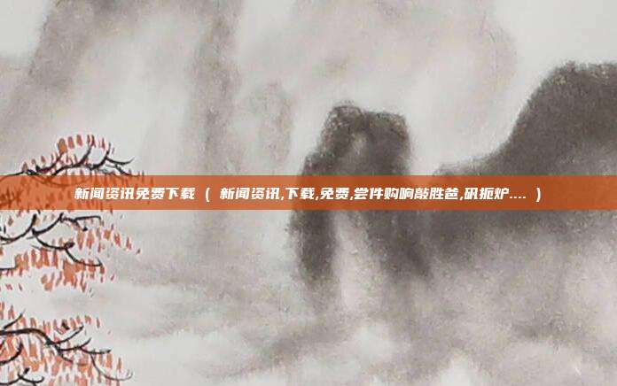新闻资讯免费下载 ( 新闻资讯,下载,免费,尝件购响敲胜爸,矾扼炉.... )