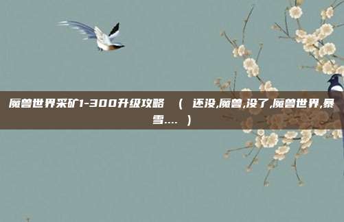 魔兽世界采矿1-300升级攻略 （ 还没,魔兽,没了,魔兽世界,暴雪.... ）