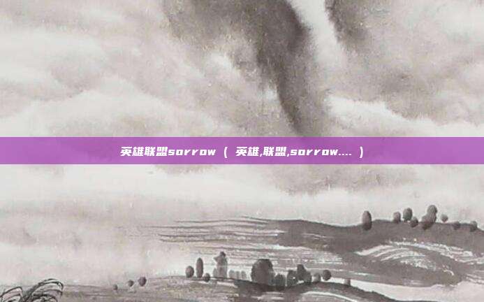 英雄联盟sorrow ( 英雄,联盟,sorrow.... )