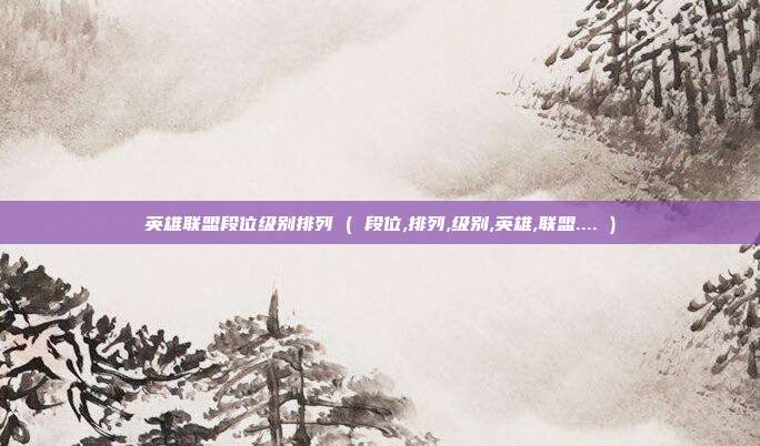 英雄联盟段位级别排列 ( 段位,排列,级别,英雄,联盟.... )