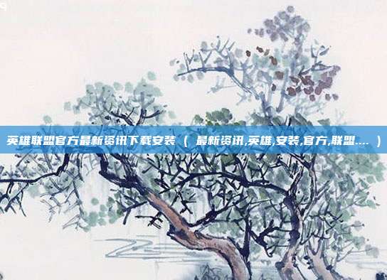 英雄联盟官方最新资讯下载安装 ( 最新资讯,英雄,安装,官方,联盟.... )
