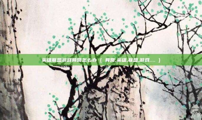英雄联盟游戏异常怎么办 ( 异常,英雄,联盟,游戏.... )