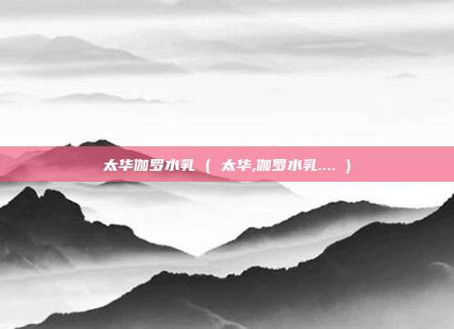 太华伽罗水乳 ( 太华,伽罗水乳.... )