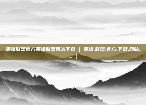 英雄联盟官方英雄联盟网站下载 ( 英雄,联盟,官方,下载,网站.... )