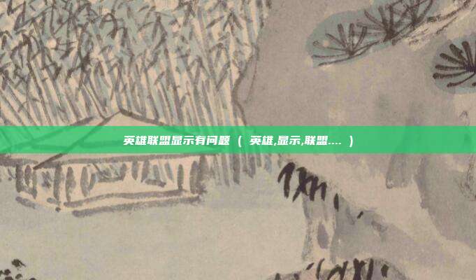 英雄联盟显示有问题 ( 英雄,显示,联盟.... )