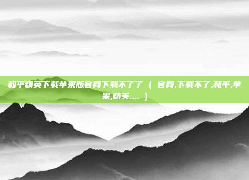 和平精英下载苹果版官网下载不了了 ( 官网,下载不了,和平,苹果,精英.... )