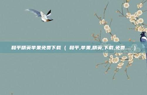 和平精英苹果免费下载 ( 和平,苹果,精英,下载,免费.... )