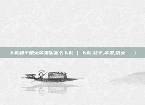 下载和平精英苹果版怎么下载 ( 下载,和平,苹果,精英.... )