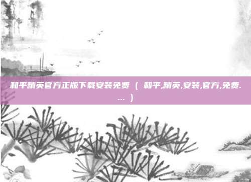 和平精英官方正版下载安装免费 ( 和平,精英,安装,官方,免费.... )