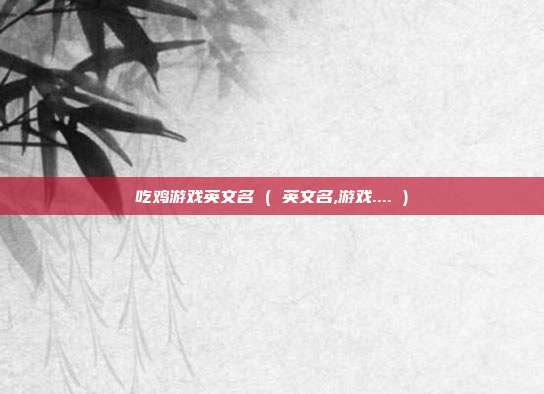 吃鸡游戏英文名 ( 英文名,游戏.... )