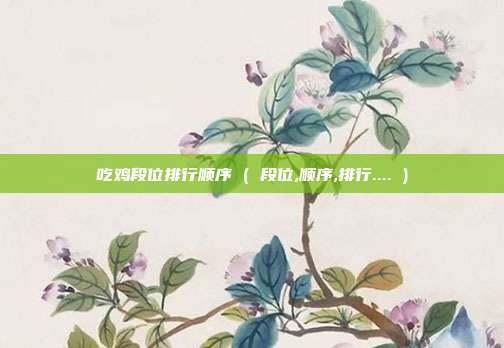 吃鸡段位排行顺序 ( 段位,顺序,排行.... )