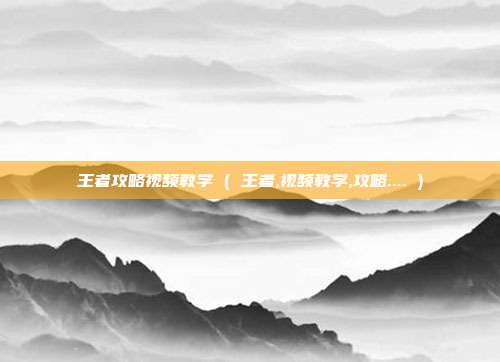 王者攻略视频教学 ( 王者,视频教学,攻略.... )