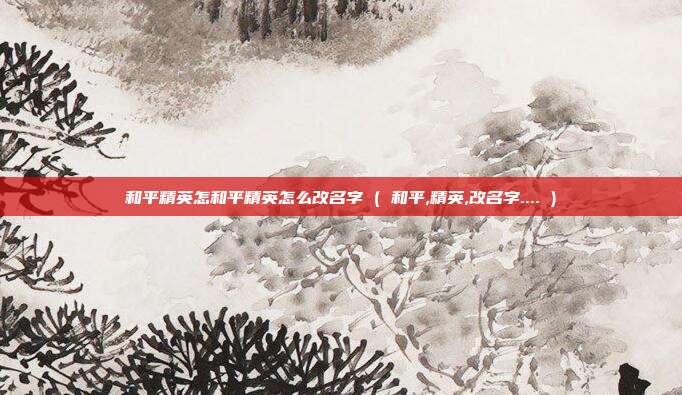 和平精英怎和平精英怎么改名字 ( 和平,精英,改名字.... )