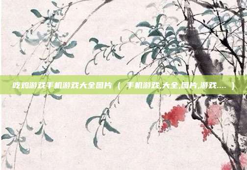 吃鸡游戏手机游戏大全图片 ( 手机游戏,大全,图片,游戏.... )