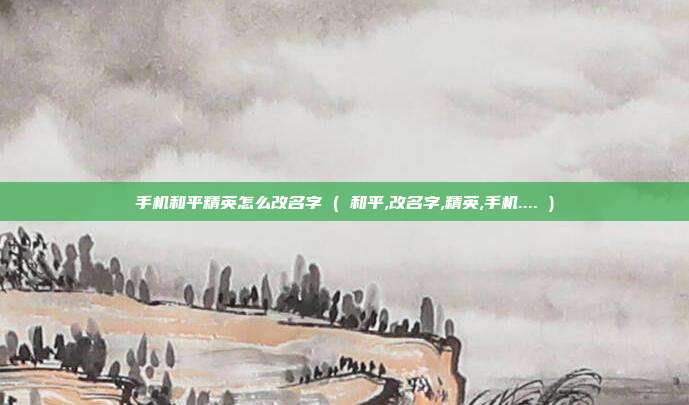 手机和平精英怎么改名字 ( 和平,改名字,精英,手机.... )