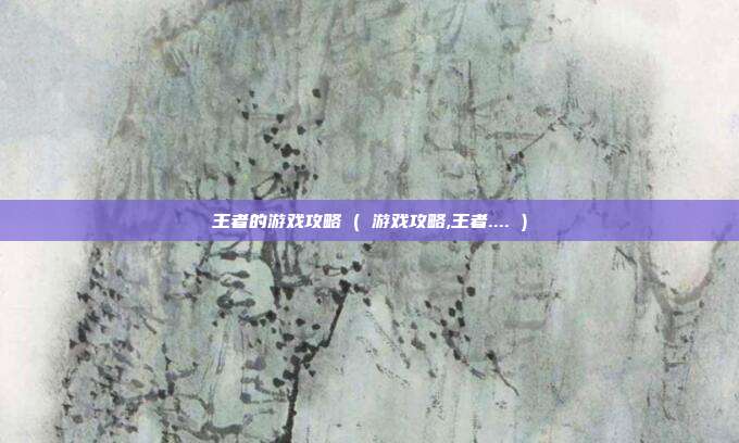 王者的游戏攻略 ( 游戏攻略,王者.... )