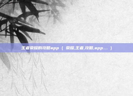 王者荣耀的攻略app ( 荣耀,王者,攻略,app.... )
