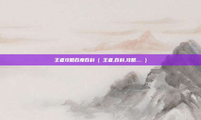 王者攻略百度百科 ( 王者,百科,攻略.... )