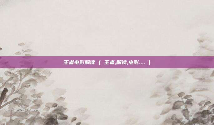 王者电影解读 ( 王者,解读,电影.... )