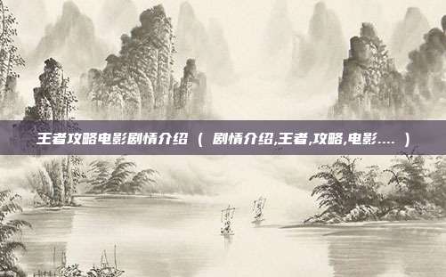 王者攻略电影剧情介绍 ( 剧情介绍,王者,攻略,电影.... )