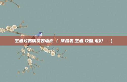王者攻略演员表电影 ( 演员表,王者,攻略,电影.... )