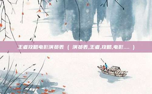 王者攻略电影演员表 ( 演员表,王者,攻略,电影.... )